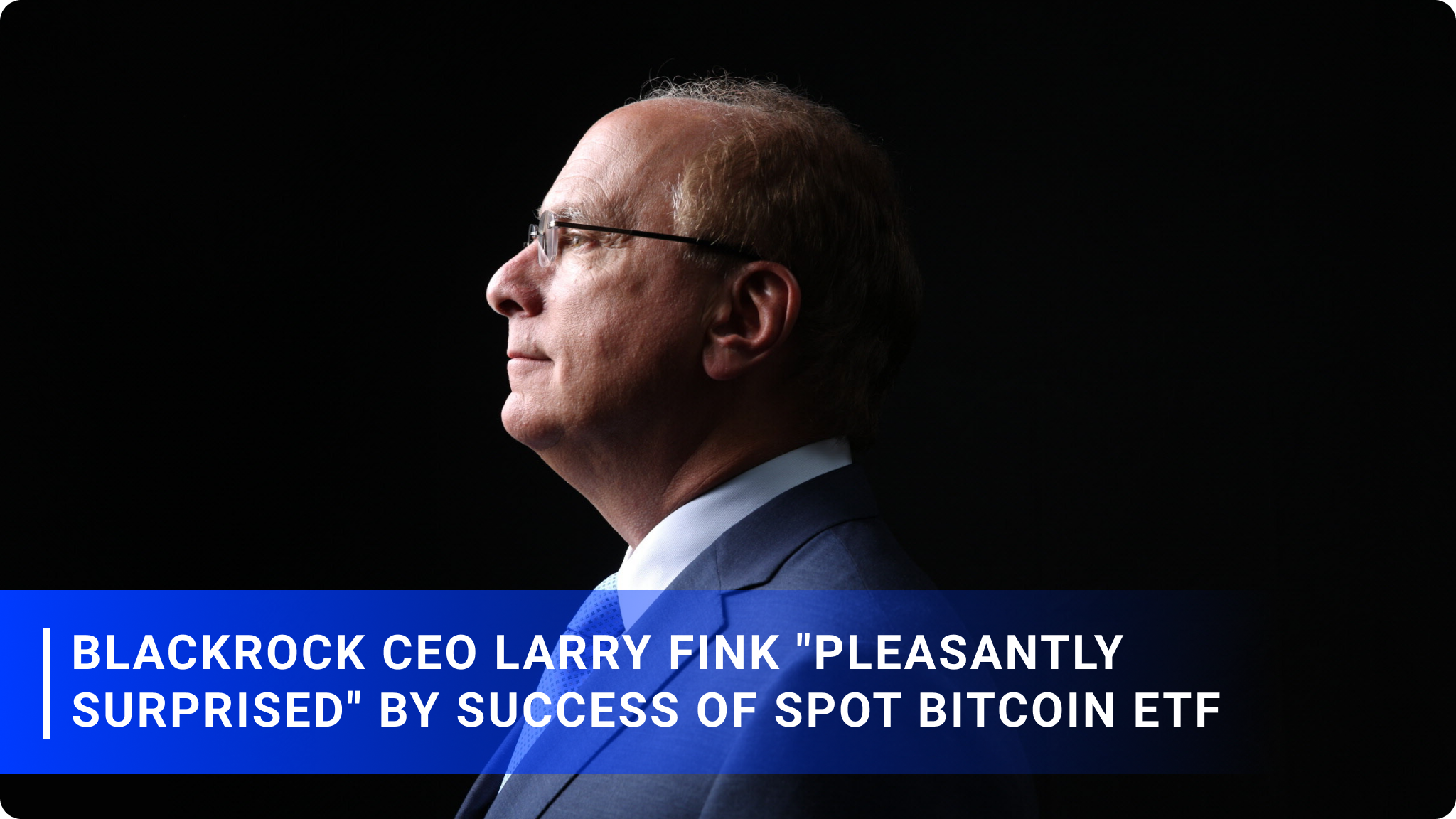 BlackRock CEO Larry Fink "Pleasantly Surprised" by Success of Spot Bitcoin ETF