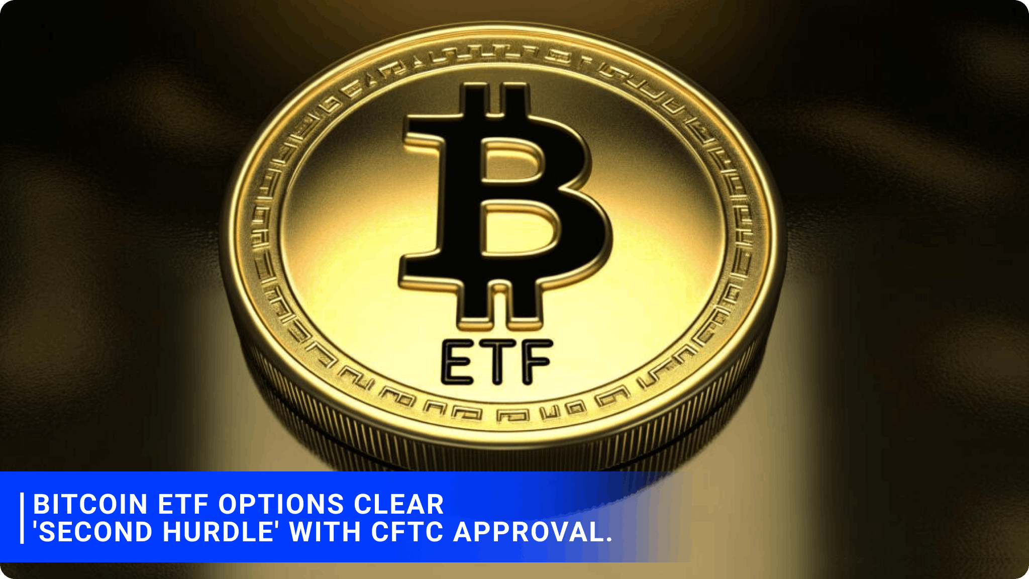 Bitcoin ETF options clear 'second hurdle' with CFTC approval.