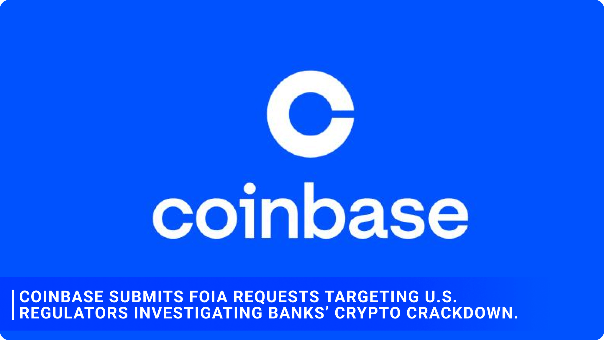 Coinbase submits FOIA requests targeting U.S. regulators investigating banks’ crypto crackdown.