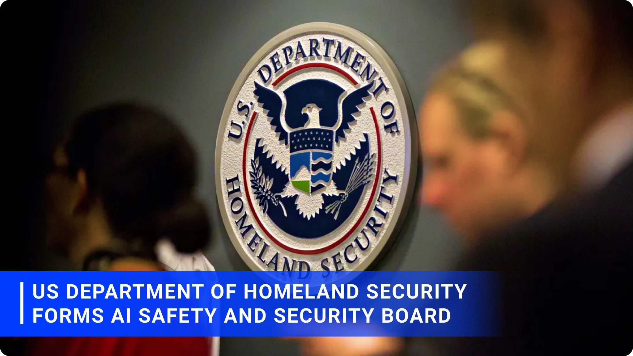 US Department of Homeland Security Forms AI Safety and Security Board