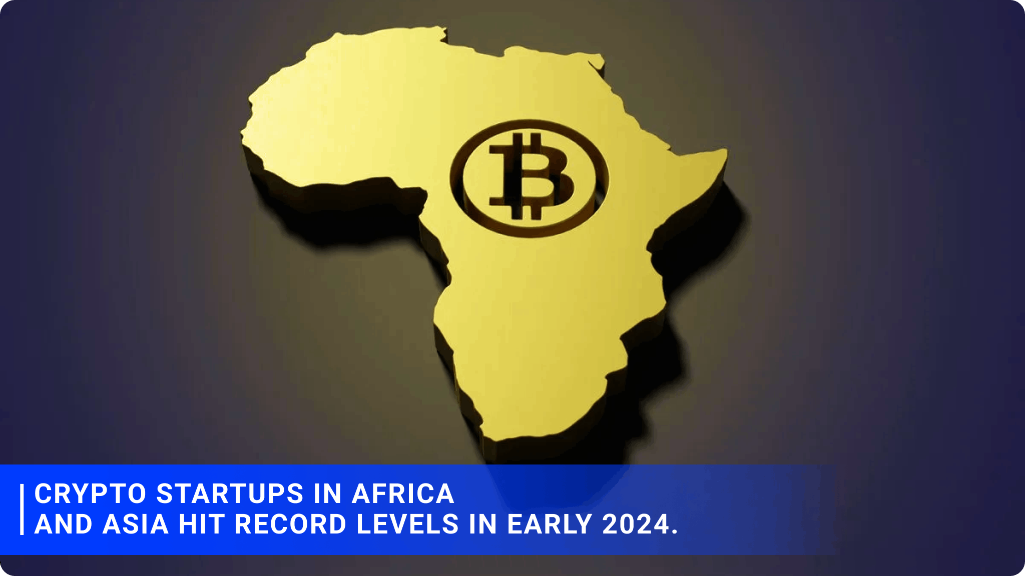 Crypto startups in Africa and Asia hit record levels in early 2024.