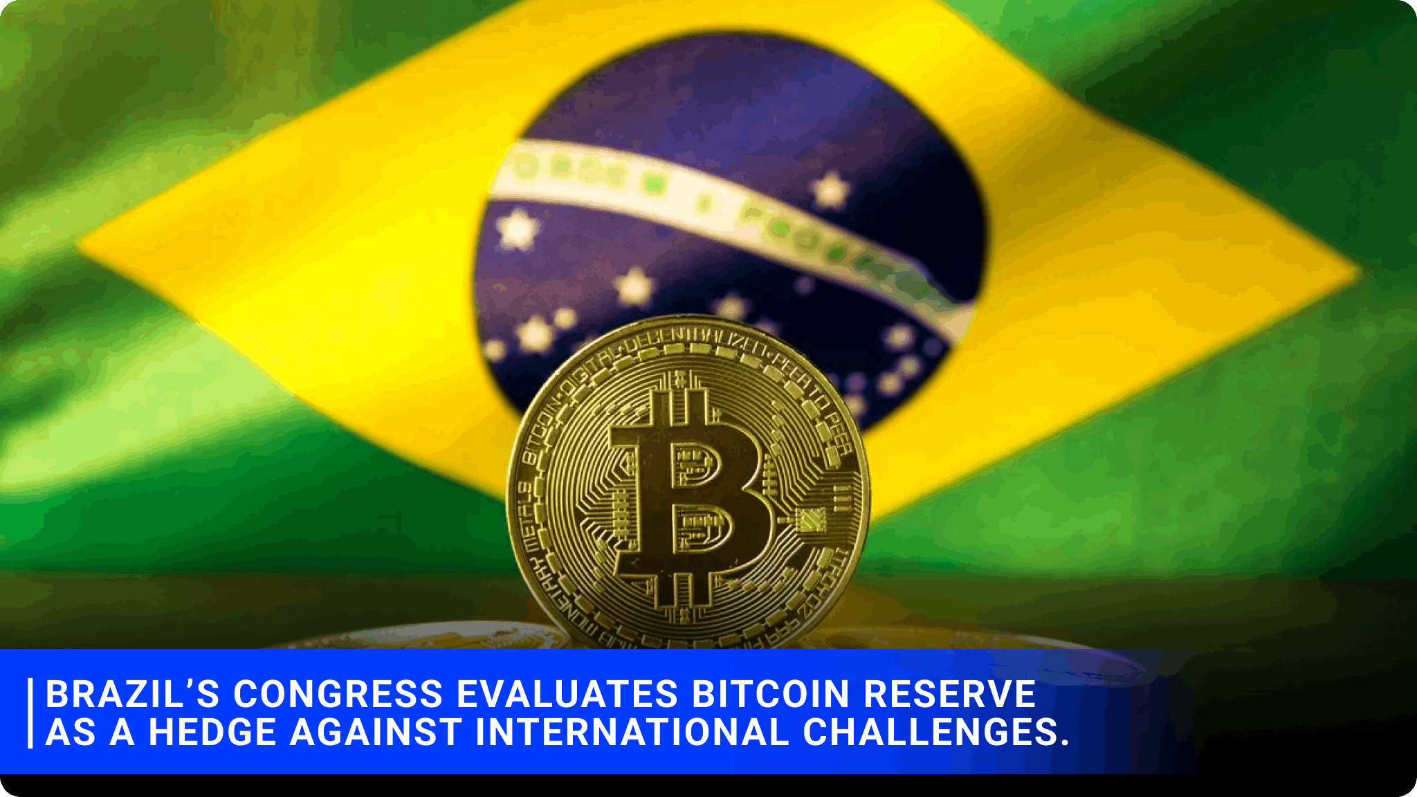 Brazil’s Congress evaluates the Bitcoin Reserve as a hedge against international challenges.