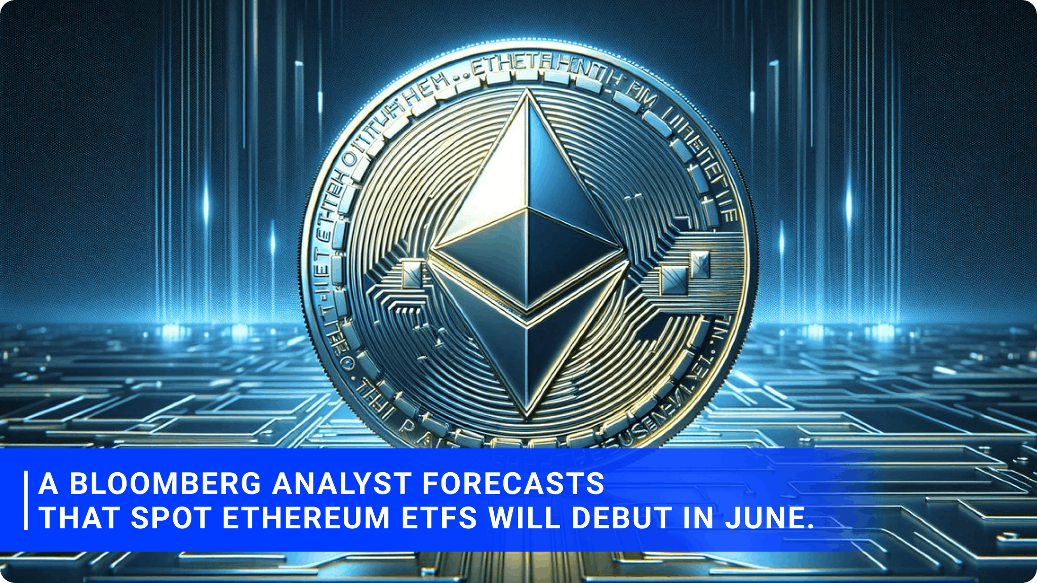 A Bloomberg analyst forecasts that spot Ethereum ETFs will debut in June.