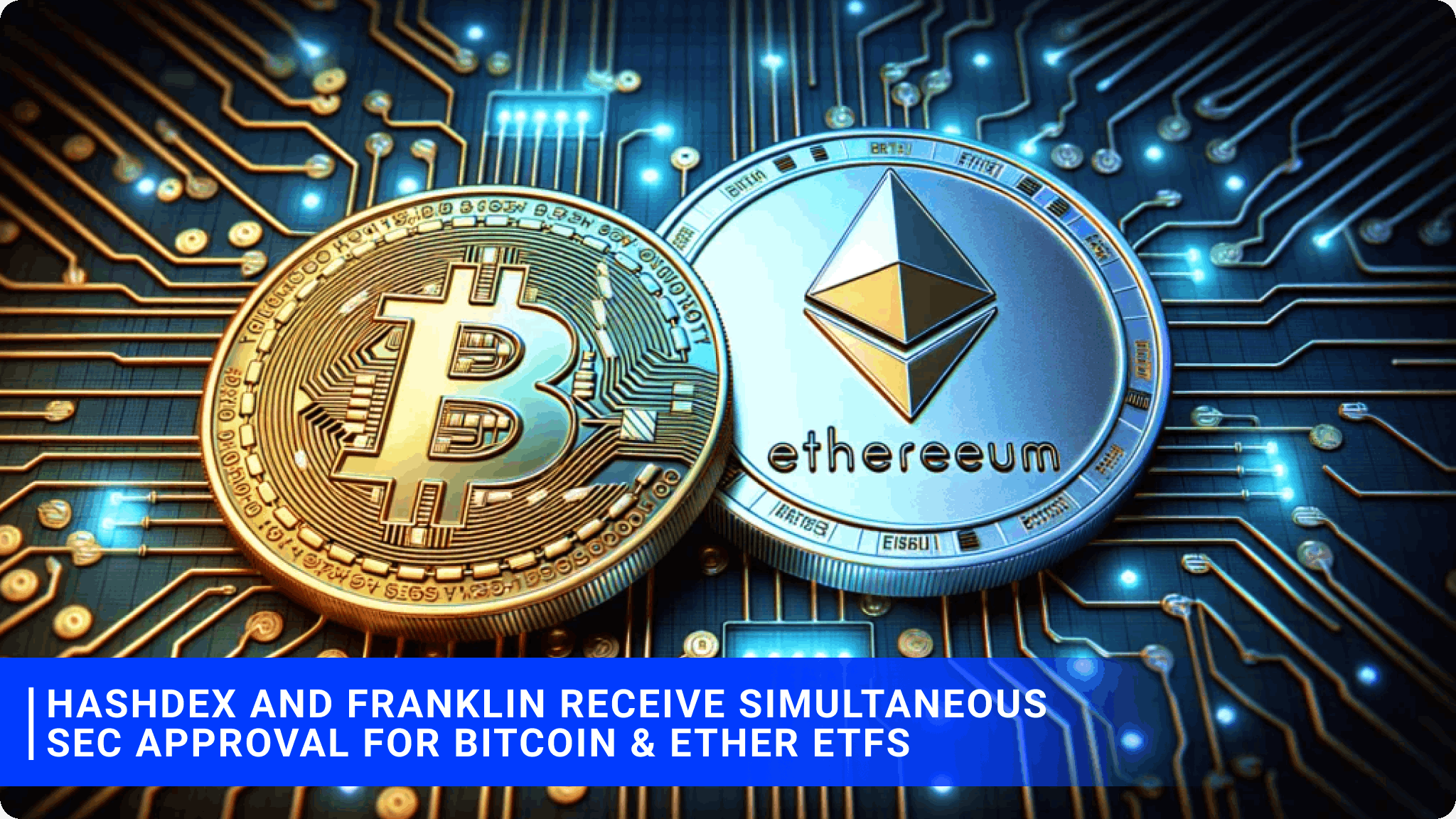 Hashdex and Franklin receive simultaneous SEC approval for Bitcoin & Ether ETFs