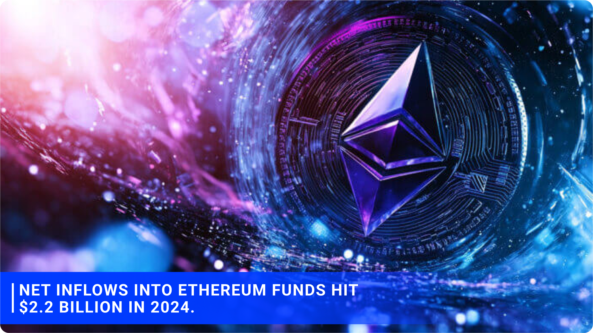 Net inflows into Ethereum funds hit $2.2 billion in 2024.