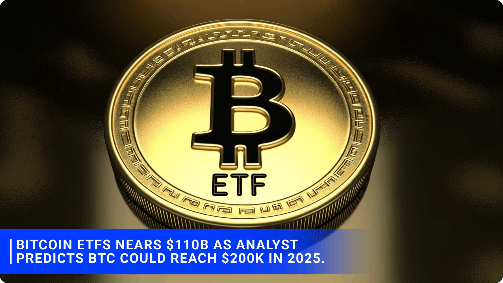 Bitcoin ETFs nears $110B as analyst predicts BTC could reach $200K in 2025.