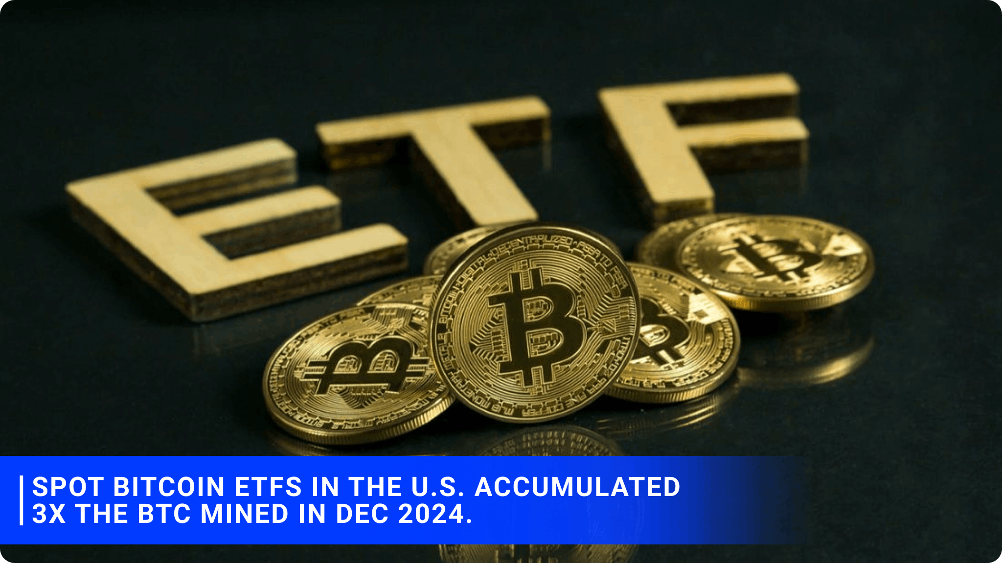 Spot Bitcoin ETFs in the U.S. accumulated 3x the BTC mined in Dec 2024.